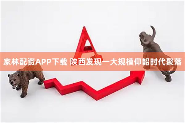 家林配资APP下载 陕西发现一大规模仰韶时代聚落