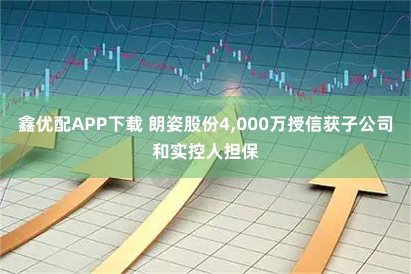 鑫优配APP下载 朗姿股份4,000万授信获子公司和实控人担保
