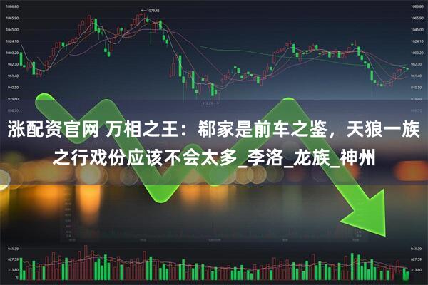 涨配资官网 万相之王：郗家是前车之鉴，天狼一族之行戏份应该不会太多_李洛_龙族_神州