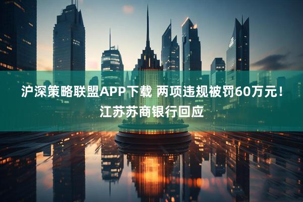 沪深策略联盟APP下载 两项违规被罚60万元！江苏苏商银行回应