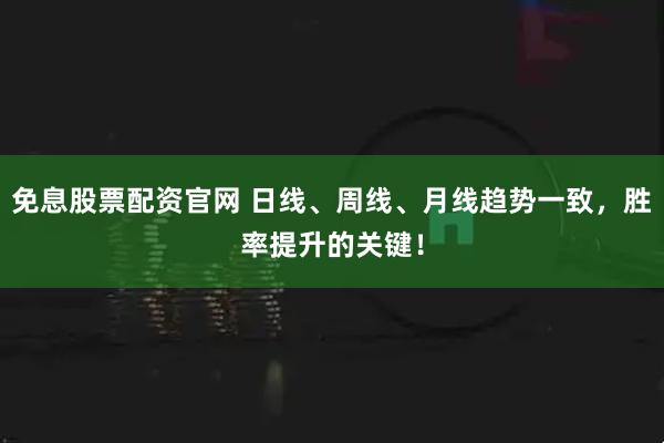 免息股票配资官网 日线、周线、月线趋势一致，胜率提升的关键！