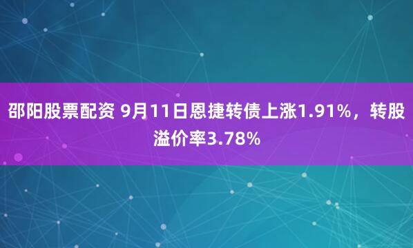邵阳股票配资 9月11日恩捷转债上涨1.91%，转股溢价率3.78%