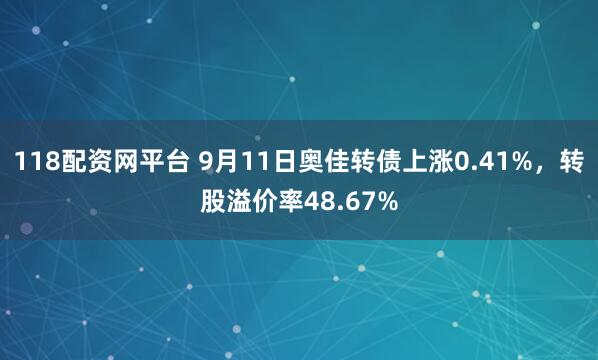 118配资网平台 9月11日奥佳转债上涨0.41%，转股溢价率48.67%