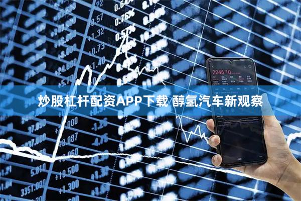 炒股杠杆配资APP下载 醇氢汽车新观察