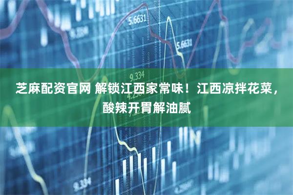 芝麻配资官网 解锁江西家常味！江西凉拌花菜，酸辣开胃解油腻